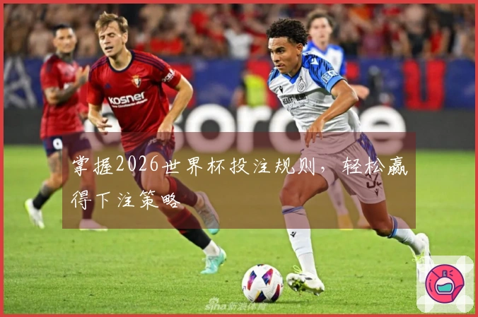 掌握2026世界杯投注规则，轻松赢得下注策略
