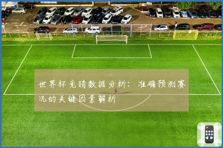 世界杯竞猜数据分析：准确预测赛况的关键因素解析
