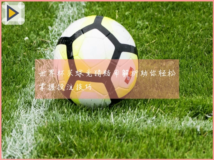 世界杯买球竞猜赔率解析助你轻松掌握投注技巧