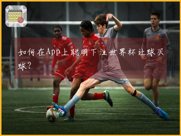 如何在App上聪明下注世界杯让球买球？