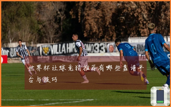 世界杯让球竞猜推荐有哪些靠谱平台与技巧