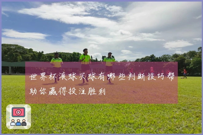 世界杯滚球买球有哪些判断技巧帮助你赢得投注胜利
