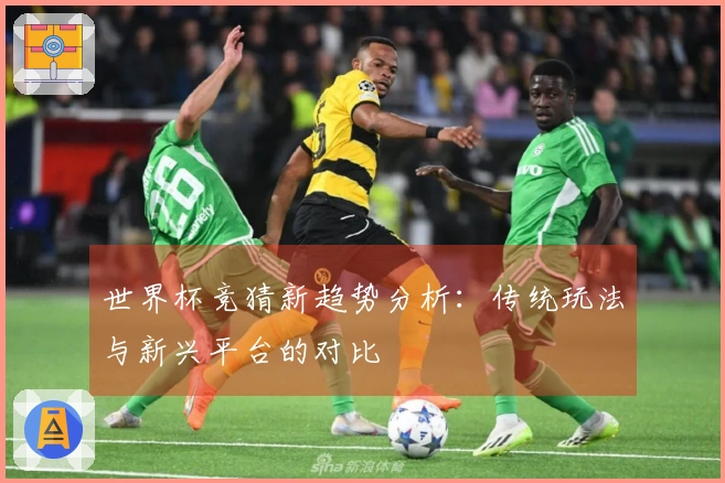 世界杯竞猜新趋势分析：传统玩法与新兴平台的对比