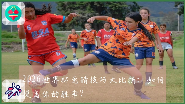2026世界杯竞猜技巧大比拼：如何提高你的胜率？