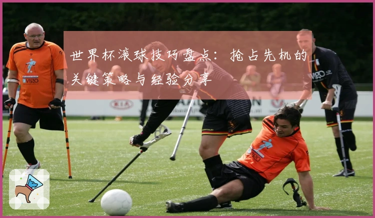世界杯滚球技巧盘点：抢占先机的关键策略与经验分享