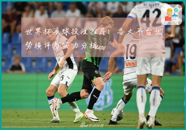世界杯滚球投注推荐：各大平台优势横评与实力分析