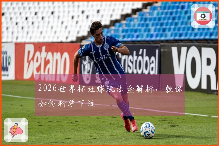 2026世界杯让球玩法全解析，教你如何科学下注