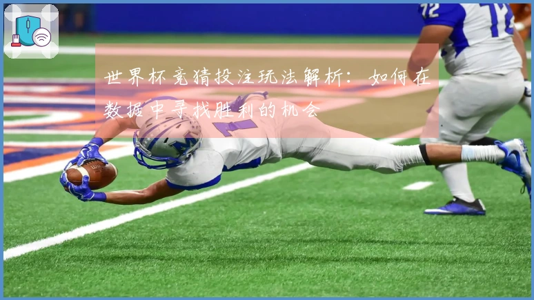 世界杯竞猜投注玩法解析：如何在数据中寻找胜利的机会