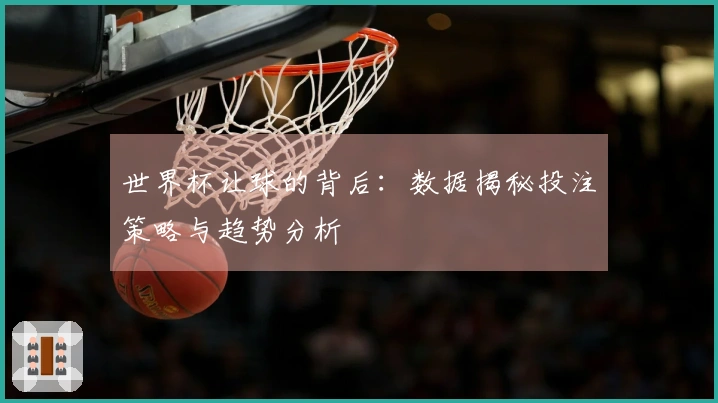 世界杯让球的背后：数据揭秘投注策略与趋势分析