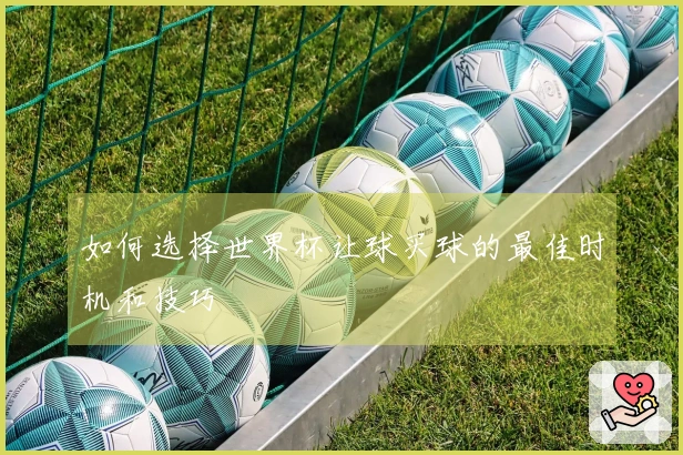 如何选择世界杯让球买球的最佳时机和技巧
