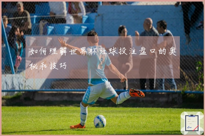如何理解世界杯让球投注盘口的奥秘和技巧