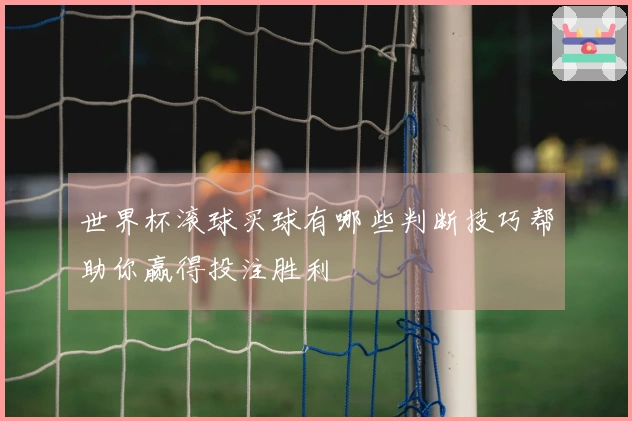 世界杯滚球买球有哪些判断技巧帮助你赢得投注胜利