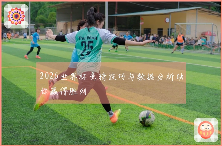 2026世界杯竞猜技巧与数据分析助你赢得胜利