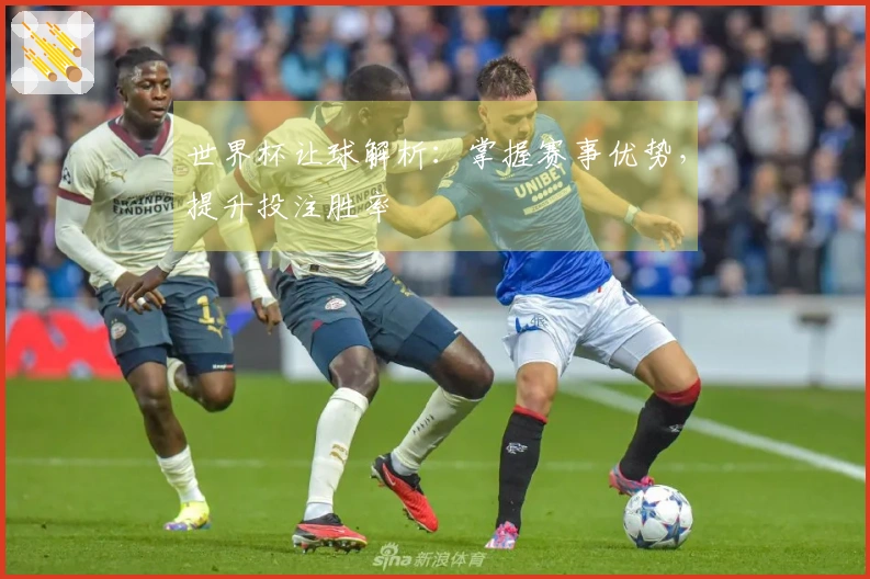 世界杯让球解析：掌握赛事优势，提升投注胜率