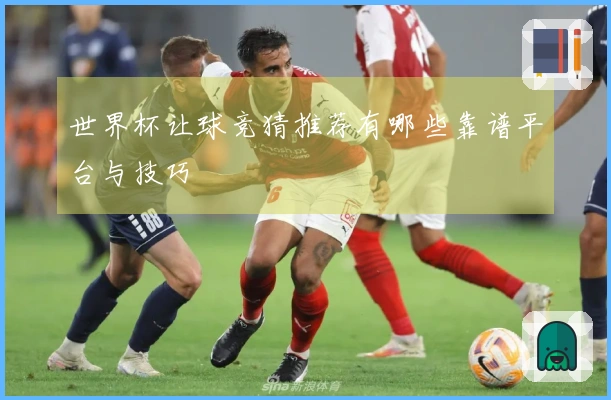 世界杯让球竞猜推荐有哪些靠谱平台与技巧