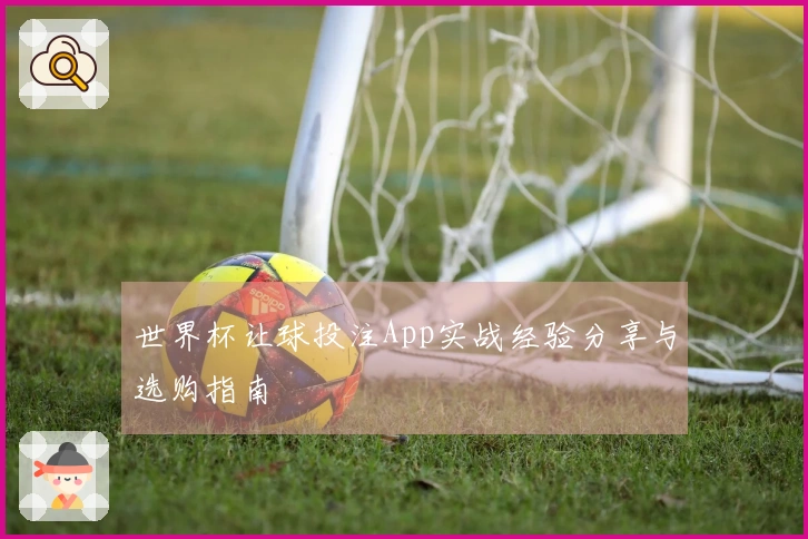世界杯让球投注App实战经验分享与选购指南