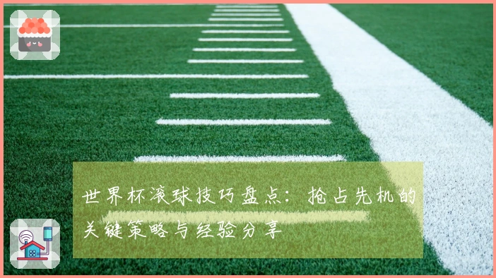 世界杯滚球技巧盘点：抢占先机的关键策略与经验分享