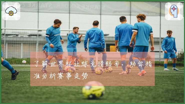 了解世界杯让球竞猜赔率，助你精准分析赛事走势