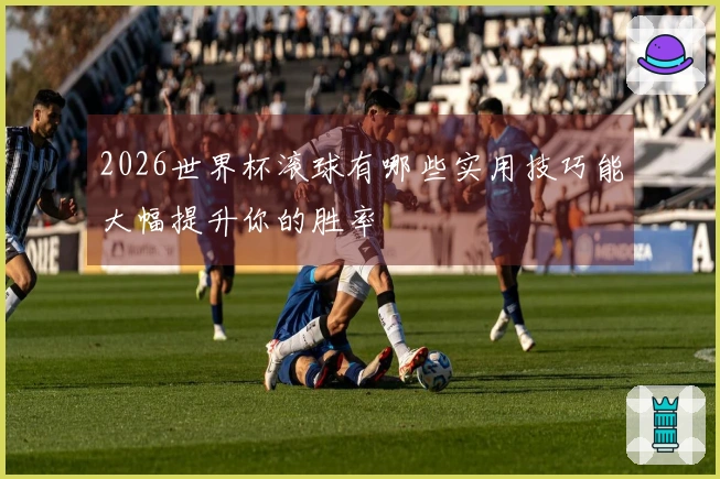 2026世界杯滚球有哪些实用技巧能大幅提升你的胜率