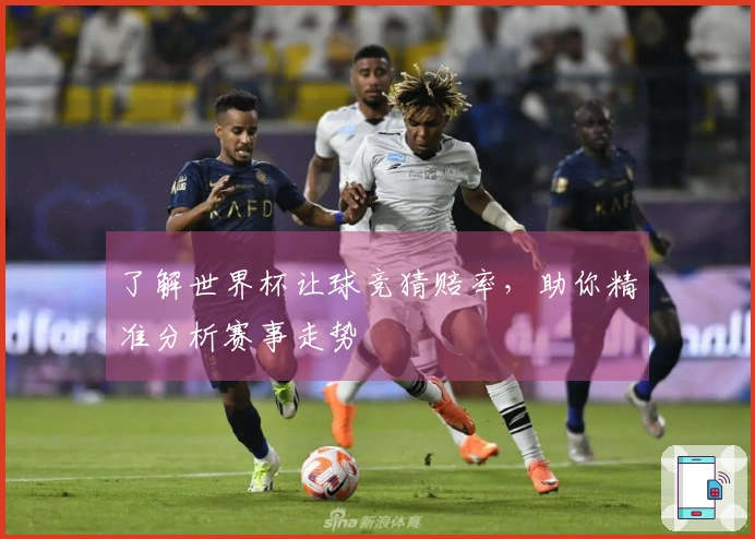 了解世界杯让球竞猜赔率，助你精准分析赛事走势
