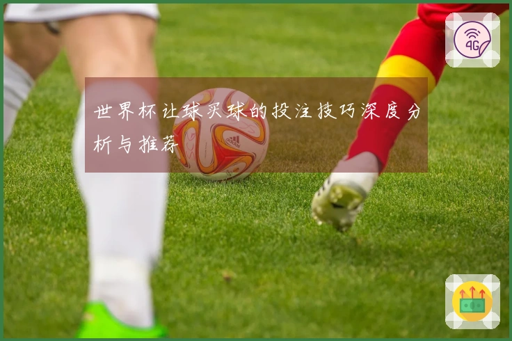 世界杯让球买球的投注技巧深度分析与推荐